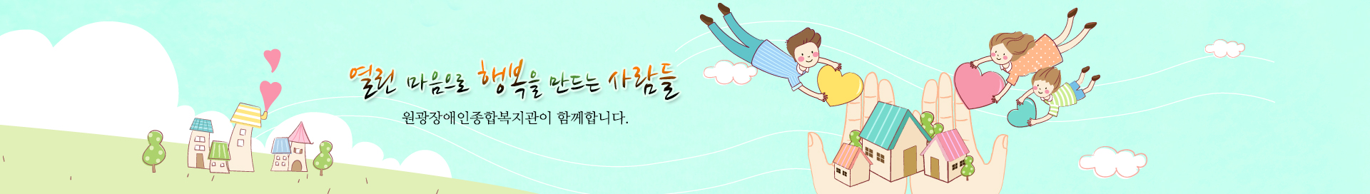 열린 마음으로 행복을 만드는 사람들, 원광장애인종합복지관이 함께합니다.